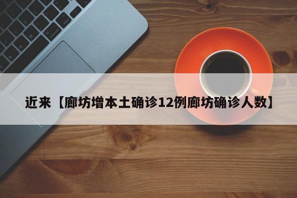 近来【廊坊增本土确诊12例廊坊确诊人数】
