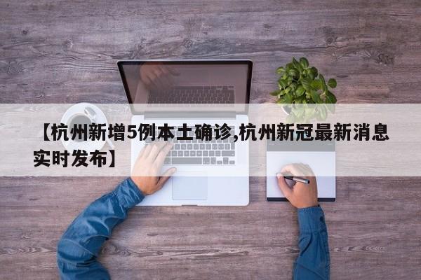 【杭州新增5例本土确诊,杭州新冠最新消息实时发布】