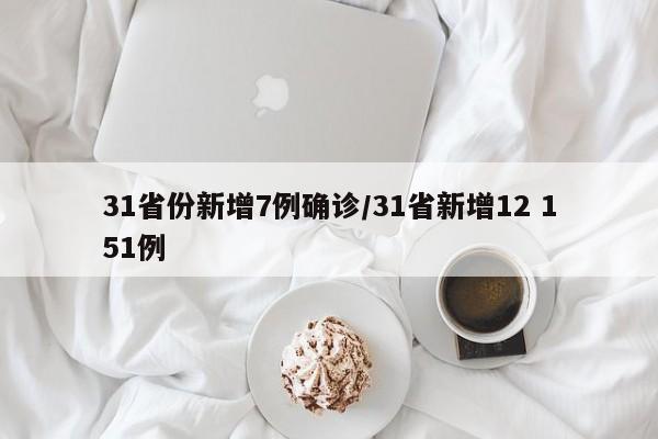 31省份新增7例确诊/31省新增12 151例
