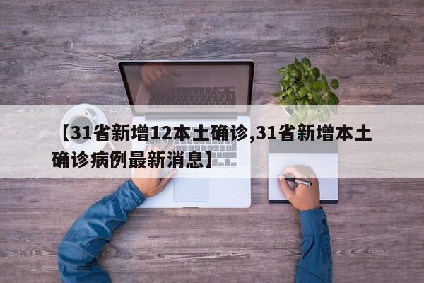 【31省新增12本土确诊,31省新增本土确诊病例最新消息】