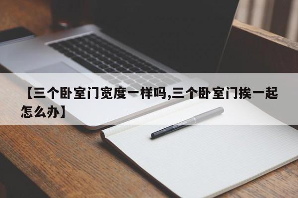 【三个卧室门宽度一样吗,三个卧室门挨一起怎么办】