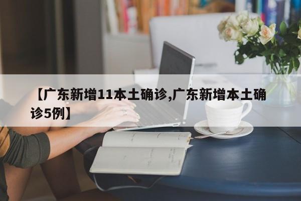 【广东新增11本土确诊,广东新增本土确 诊5例】