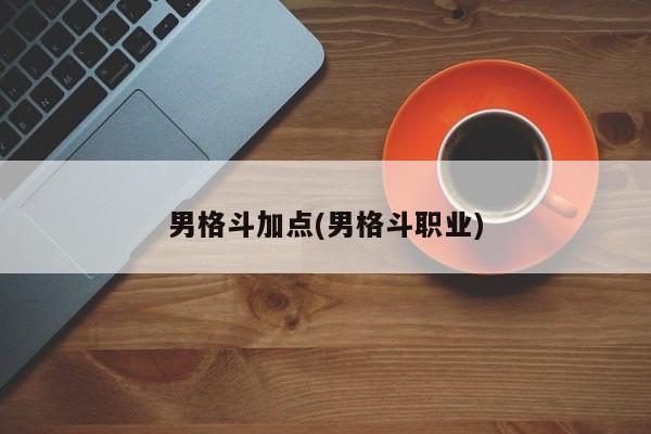 男格斗加点(男格斗职业)