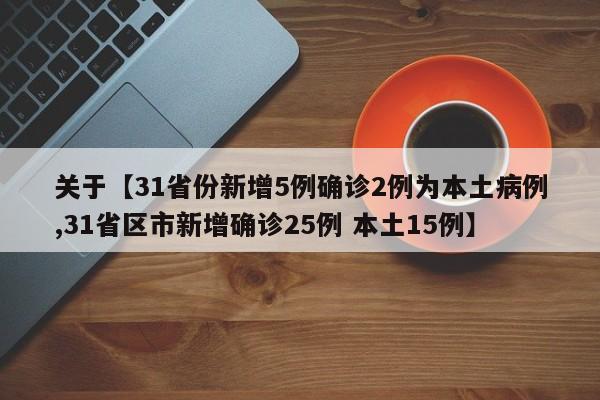 关于【31省份新增5例确诊2例为本土病例,31省区市新增确诊25例 本土15例】