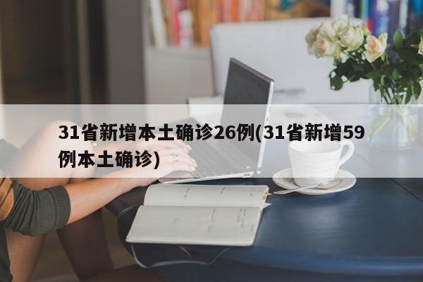 31省新增本土确诊26例(31省新增59例本土确诊)