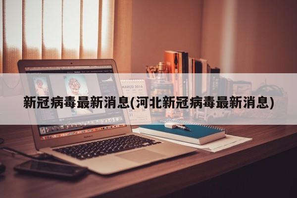 新冠病毒最新消息(河北新冠病毒最新消息)