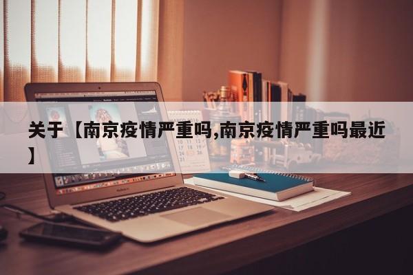 关于【南京疫情严重吗,南京疫情严重吗最近】