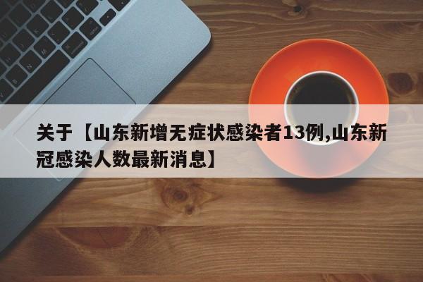 关于【山东新增无症状感染者13例,山东新冠感染人数最新消息】