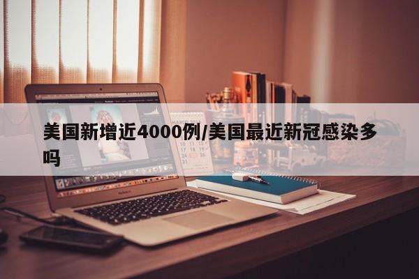 美国新增近4000例/美国最近新冠感染多吗