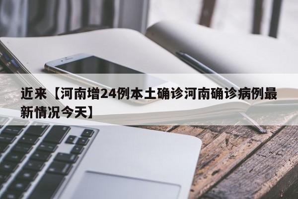 近来【河南增24例本土确诊河南确诊病例最新情况今天】