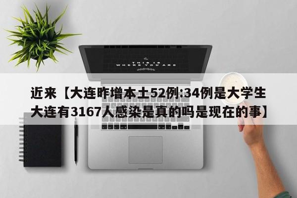 近来【大连昨增本土52例:34例是大学生大连有3167人感染是真的吗是现在的事】