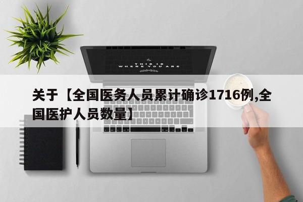 关于【全国医务人员累计确诊1716例,全国医护人员数量】