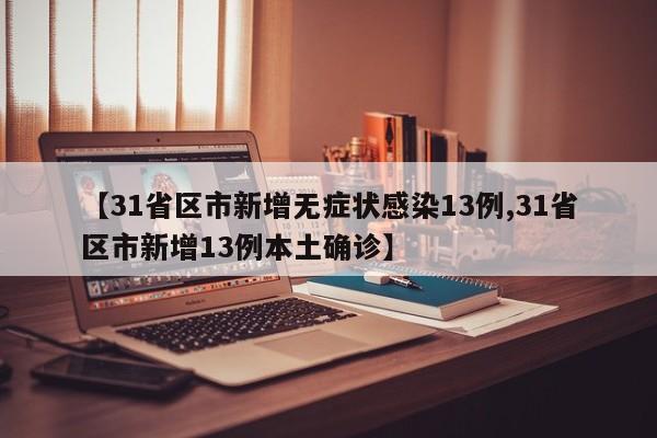 【31省区市新增无症状感染13例,31省区市新增13例本土确诊】