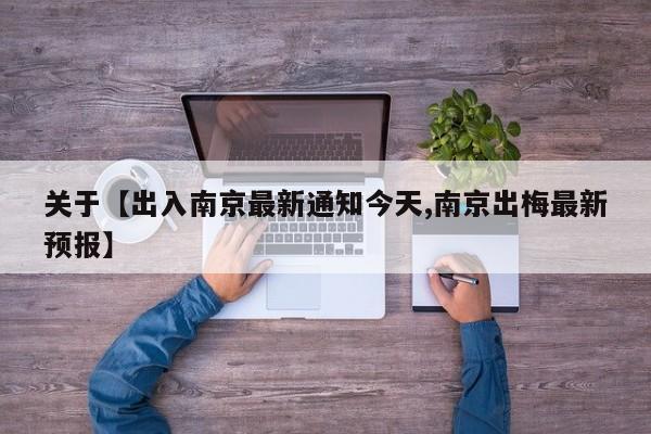 关于【出入南京最新通知今天,南京出梅最新预报】