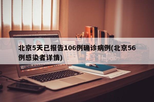 北京5天已报告106例确诊病例(北京56例感染者详情)