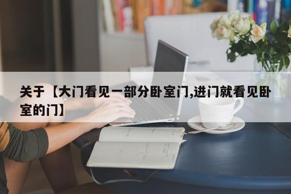关于【大门看见一部分卧室门,进门就看见卧室的门】