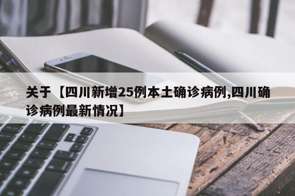 关于【四川新增25例本土确诊病例,四川确诊病例最新情况】