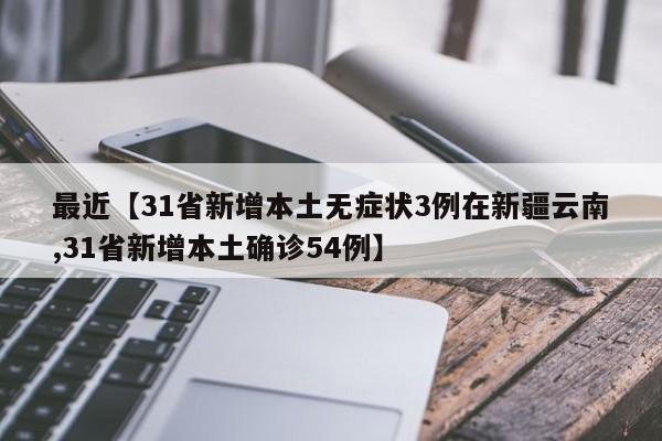最近【31省新增本土无症状3例在新疆云南,31省新增本土确诊54例】