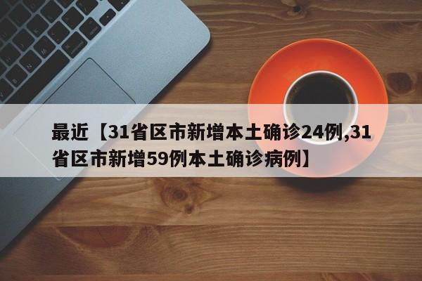 最近【31省区市新增本土确诊24例,31省区市新增59例本土确诊病例】