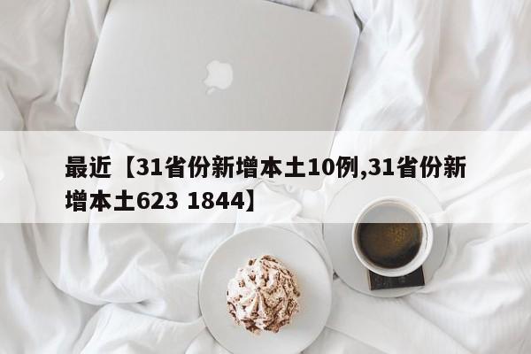 最近【31省份新增本土10例,31省份新增本土623 1844】