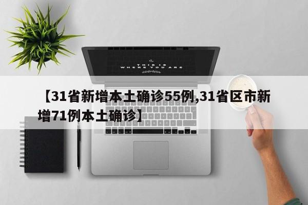 【31省新增本土确诊55例,31省区市新增71例本土确诊】