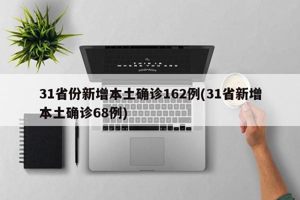 31省份新增本土确诊162例(31省新增本土确诊68例)
