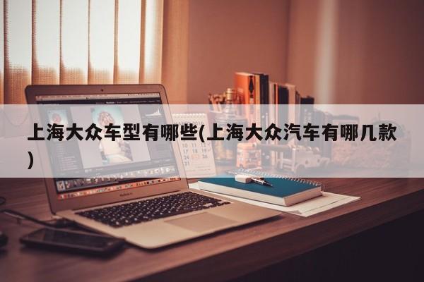 上海大众车型有哪些(上海大众汽车有哪几款)