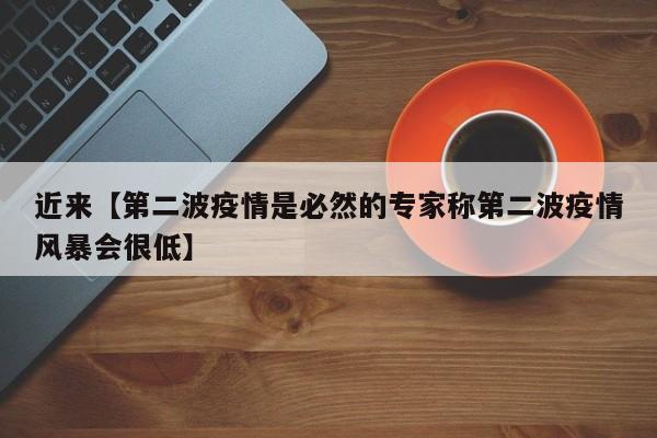 近来【第二波疫情是必然的专家称第二波疫情风暴会很低】