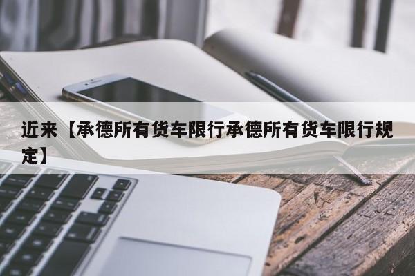 近来【承德所有货车限行承德所有货车限行规定】