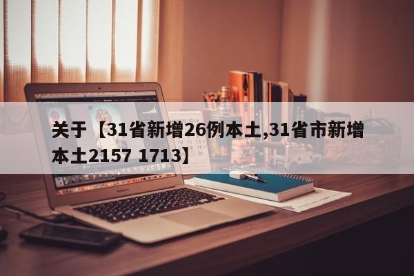 关于【31省新增26例本土,31省市新增本土2157 1713】
