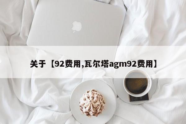 关于【92费用,瓦尔塔agm92费用】