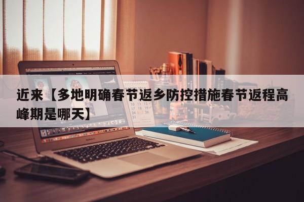 近来【多地明确春节返乡防控措施春节返程高峰期是哪天】