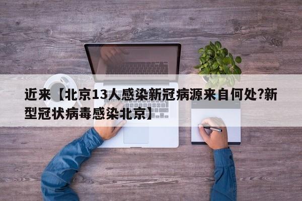 近来【北京13人感染新冠病源来自何处?新型冠状病毒感染北京】