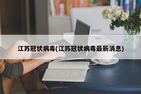 江苏冠状病毒(江苏冠状病毒最新消息)