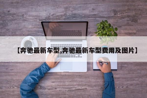 【奔驰最新车型,奔驰最新车型费用及图片】