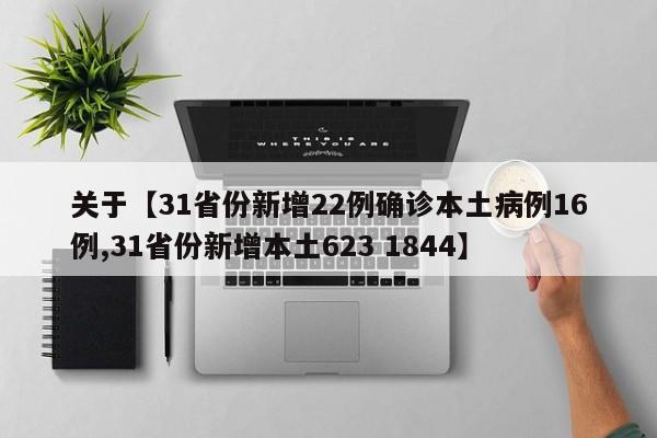关于【31省份新增22例确诊本土病例16例,31省份新增本土623 1844】