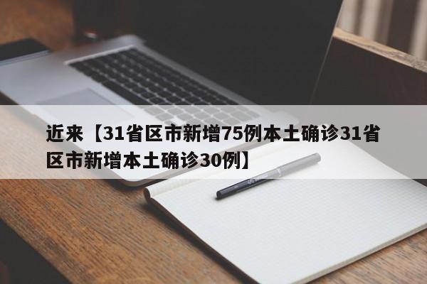 近来【31省区市新增75例本土确诊31省区市新增本土确诊30例】