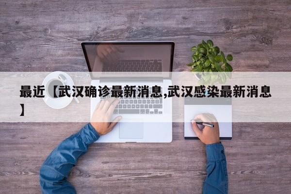 最近【武汉确诊最新消息,武汉感染最新消息】