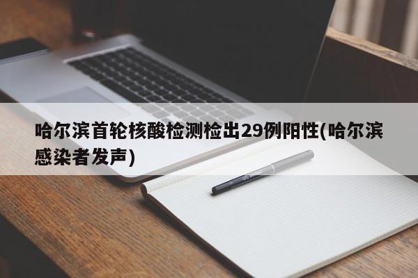 哈尔滨首轮核酸检测检出29例阳性(哈尔滨感染者发声)