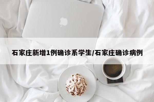 石家庄新增1例确诊系学生/石家庄确诊病例