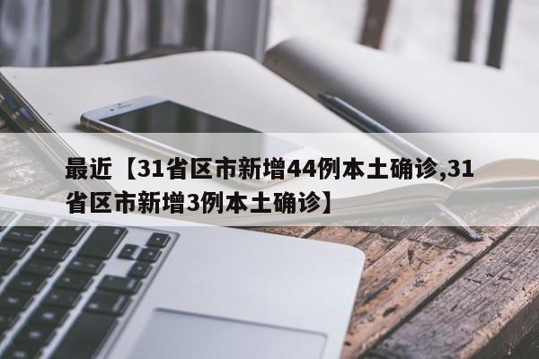 最近【31省区市新增44例本土确诊,31省区市新增3例本土确诊】