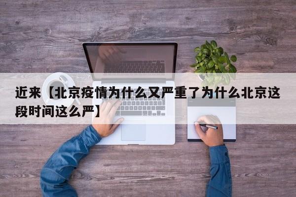 近来【北京疫情为什么又严重了为什么北京这段时间这么严】