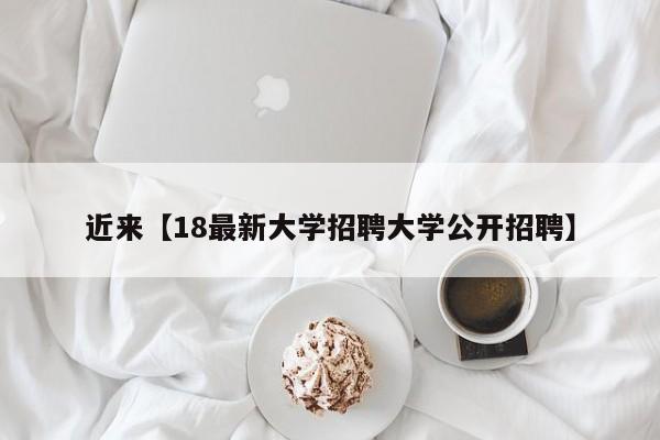 近来【18最新大学招聘大学公开招聘】