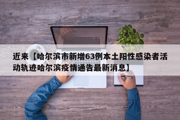 近来【哈尔滨市新增63例本土阳性感染者活动轨迹哈尔滨疫情通告最新消息】