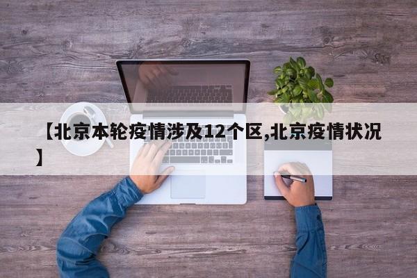 【北京本轮疫情涉及12个区,北京疫情状况】