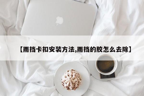 【雨挡卡扣安装方法,雨挡的胶怎么去除】