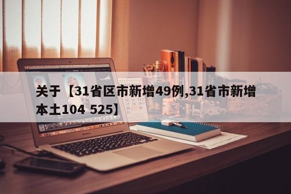 关于【31省区市新增49例,31省市新增本土104 525】