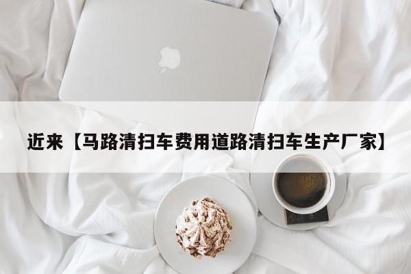 近来【马路清扫车费用道路清扫车生产厂家】