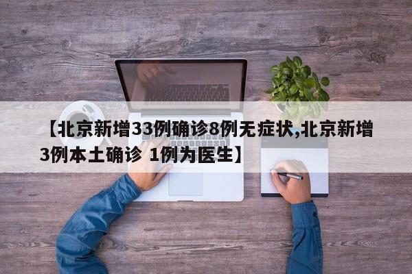 【北京新增33例确诊8例无症状,北京新增3例本土确诊 1例为医生】