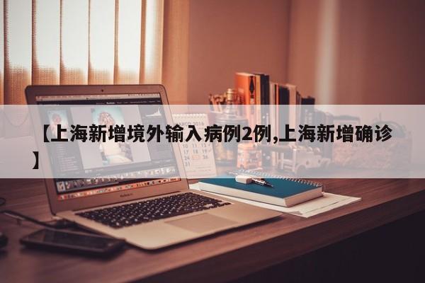 【上海新增境外输入病例2例,上海新增确诊】